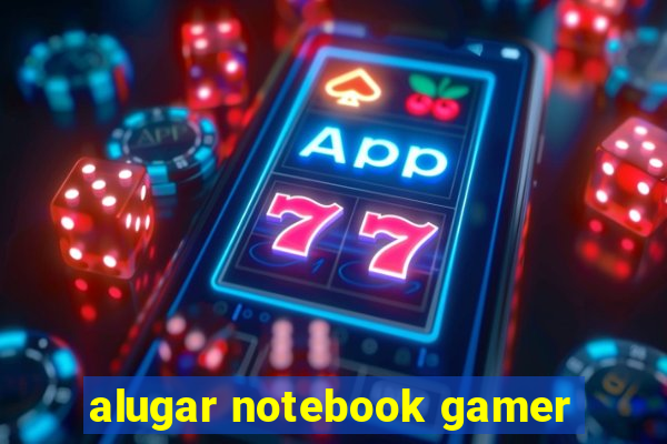 alugar notebook gamer